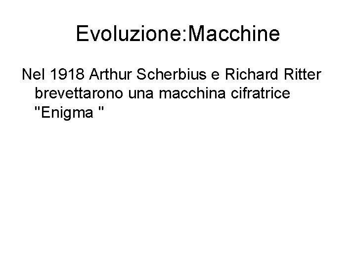 Evoluzione: Macchine Nel 1918 Arthur Scherbius e Richard Ritter brevettarono una macchina cifratrice "Enigma Evoluzione: Macchine Nel 1918 Arthur Scherbius e Richard Ritter brevettarono una macchina cifratrice "Enigma