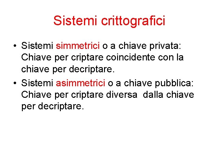 Sistemi crittografici • Sistemi simmetrici o a chiave privata: Chiave per criptare coincidente con Sistemi crittografici • Sistemi simmetrici o a chiave privata: Chiave per criptare coincidente con