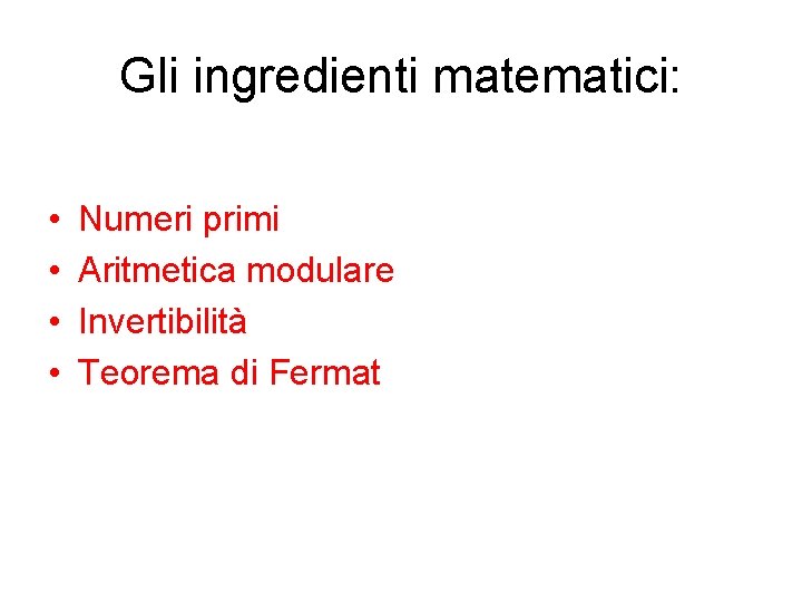 Gli ingredienti matematici: • • Numeri primi Aritmetica modulare Invertibilità Teorema di Fermat Gli ingredienti matematici: • • Numeri primi Aritmetica modulare Invertibilità Teorema di Fermat