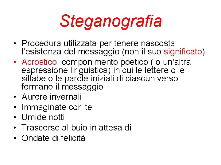 Steganografia • Procedura utilizzata per tenere nascosta l’esistenza del messaggio (non il suo significato) Steganografia • Procedura utilizzata per tenere nascosta l’esistenza del messaggio (non il suo significato)