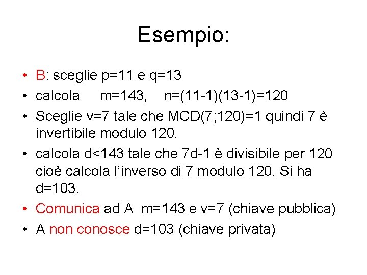 Esempio: • B: sceglie p=11 e q=13 • calcola m=143, n=(11 -1)(13 -1)=120 • Esempio: • B: sceglie p=11 e q=13 • calcola m=143, n=(11 -1)(13 -1)=120 •