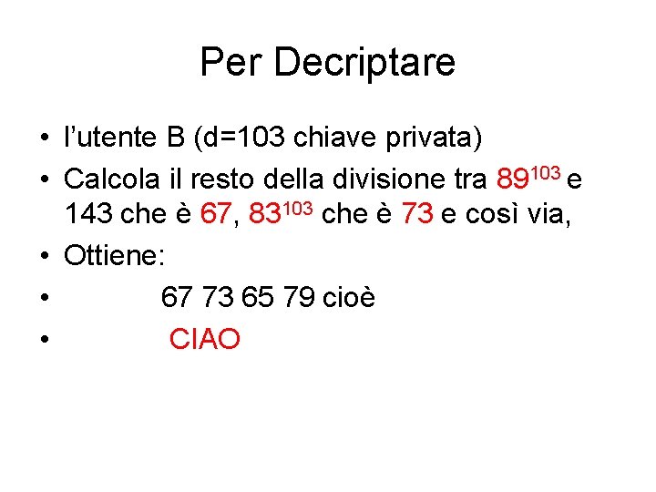 Per Decriptare • l’utente B (d=103 chiave privata) • Calcola il resto della divisione Per Decriptare • l’utente B (d=103 chiave privata) • Calcola il resto della divisione
