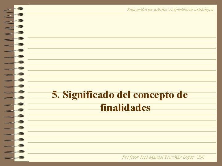 Educación en valores y experiencia axiológica 5. Significado del concepto de finalidades Profesor José