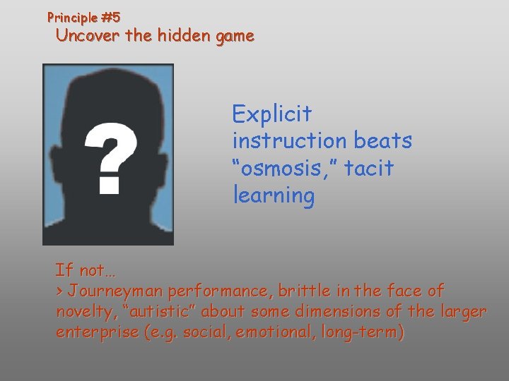 Principle #5 Uncover the hidden game Explicit instruction beats “osmosis, ” tacit learning If Principle #5 Uncover the hidden game Explicit instruction beats “osmosis, ” tacit learning If