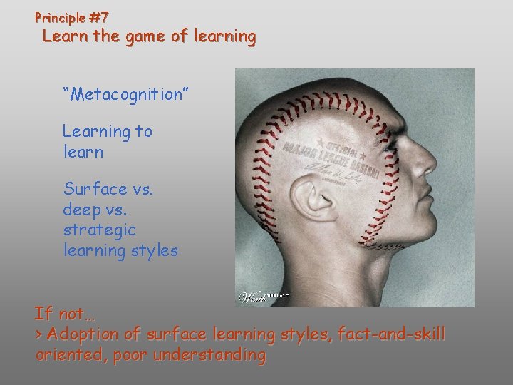 Principle #7 Learn the game of learning “Metacognition” Learning to learn Surface vs. deep Principle #7 Learn the game of learning “Metacognition” Learning to learn Surface vs. deep