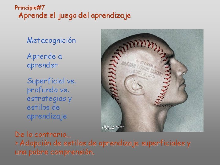Principio#7 Aprende el juego del aprendizaje Metacognición Aprende a aprender Superficial vs. profundo vs. Principio#7 Aprende el juego del aprendizaje Metacognición Aprende a aprender Superficial vs. profundo vs.