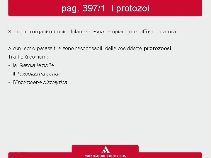 pag. 397/1 I protozoi Sono microrganismi unicellulari eucarioti, ampiamente diffusi in natura. Alcuni sono