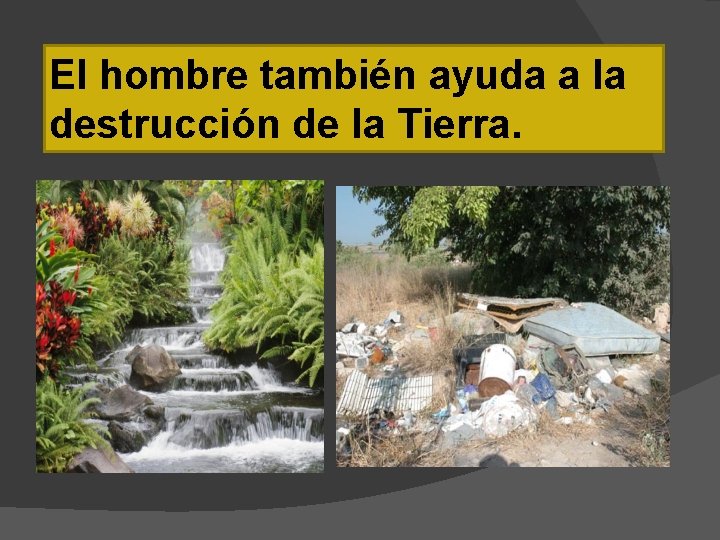 El hombre también ayuda a la destrucción de la Tierra. 