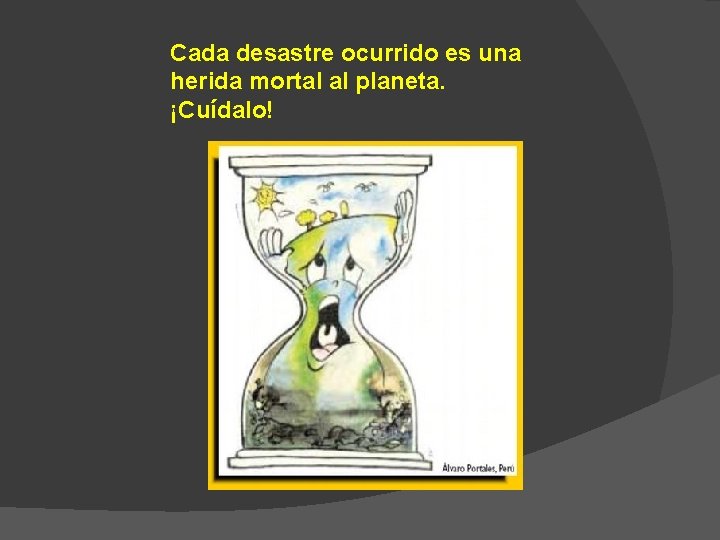 Cada desastre ocurrido es una herida mortal al planeta. ¡Cuídalo! 