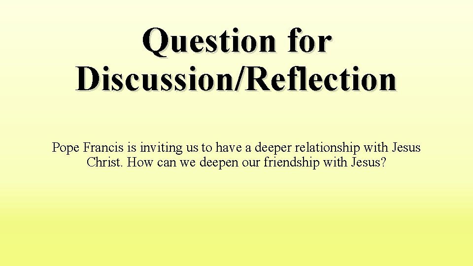 Question for Discussion/Reflection Pope Francis is inviting us to have a deeper relationship with