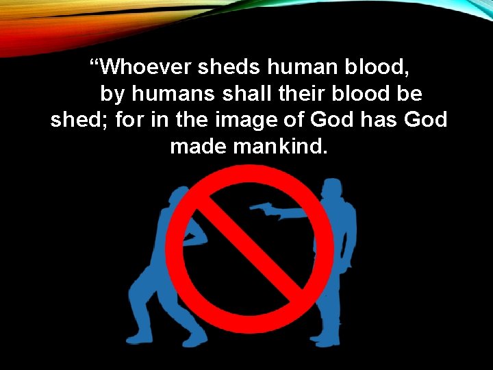 “Whoever sheds human blood, by humans shall their blood be shed; for in the