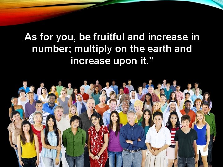 As for you, be fruitful and increase in number; multiply on the earth and