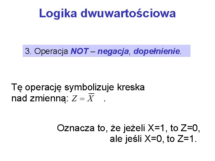 Logika dwuwartościowa 3. Operacja NOT – negacja, dopełnienie. Tę operację symbolizuje kreska nad zmienną: