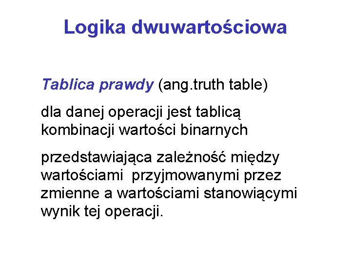 Logika dwuwartościowa Tablica prawdy (ang. truth table) dla danej operacji jest tablicą kombinacji wartości