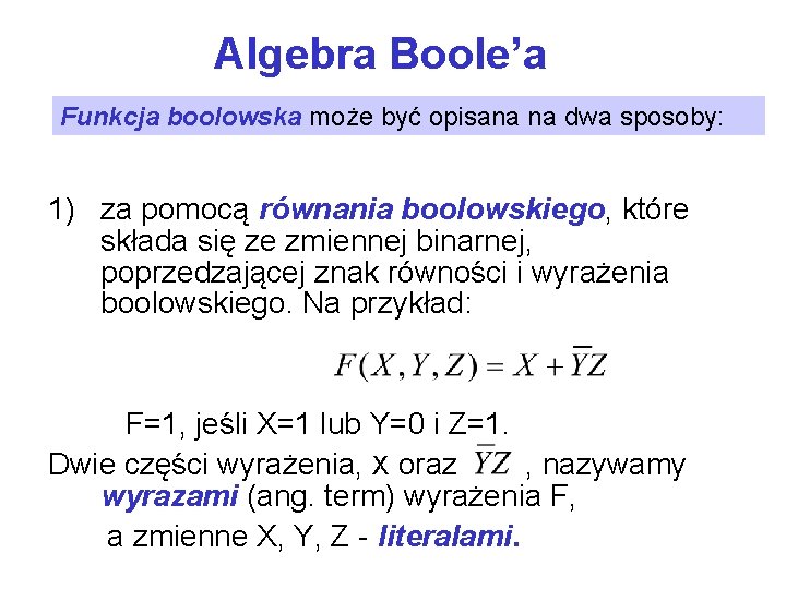 Algebra Boole’a Funkcja boolowska może być opisana na dwa sposoby: 1) za pomocą równania