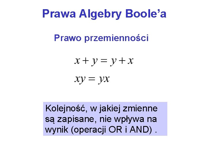 Prawa Algebry Boole’a Prawo przemienności Kolejność, w jakiej zmienne są zapisane, nie wpływa na
