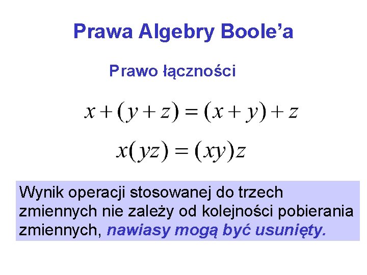 Prawa Algebry Boole’a Prawo łączności Wynik operacji stosowanej do trzech zmiennych nie zależy od