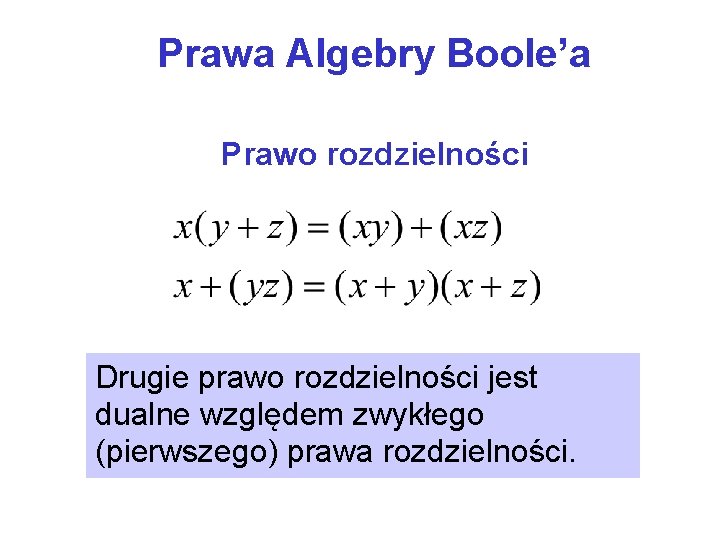 Prawa Algebry Boole’a Prawo rozdzielności Drugie prawo rozdzielności jest dualne względem zwykłego (pierwszego) prawa