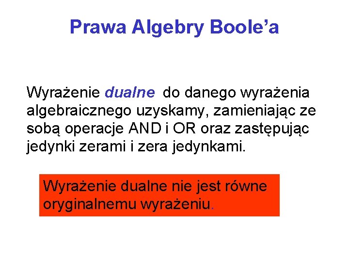 Prawa Algebry Boole’a Wyrażenie dualne do danego wyrażenia algebraicznego uzyskamy, zamieniając ze sobą operacje