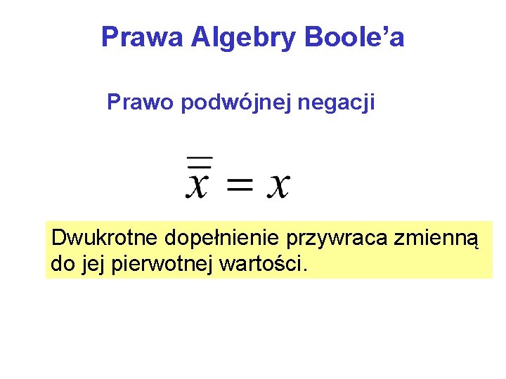 Prawa Algebry Boole’a Prawo podwójnej negacji Dwukrotne dopełnienie przywraca zmienną do jej pierwotnej wartości.
