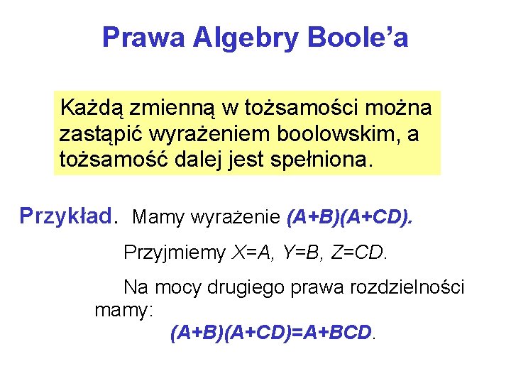 Prawa Algebry Boole’a Każdą zmienną w tożsamości można zastąpić wyrażeniem boolowskim, a tożsamość dalej