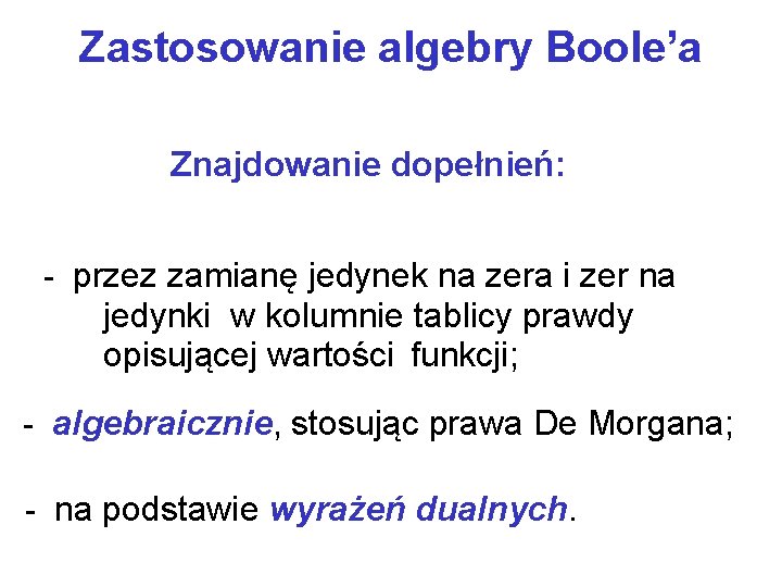 Zastosowanie algebry Boole’a Znajdowanie dopełnień: - przez zamianę jedynek na zera i zer na