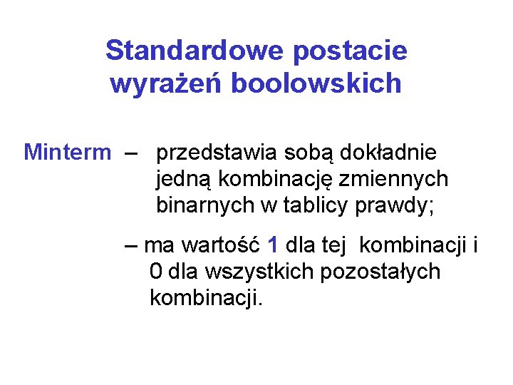 Standardowe postacie wyrażeń boolowskich Minterm – przedstawia sobą dokładnie jedną kombinację zmiennych binarnych w