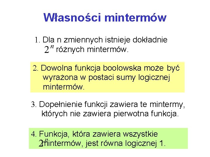 Własności mintermów 1. Dla n zmiennych istnieje dokładnie różnych mintermów. 2. Dowolna funkcja boolowska