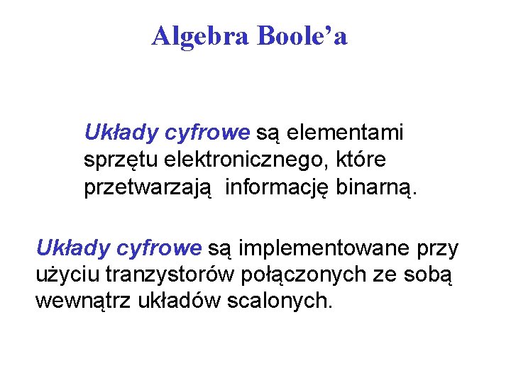 Algebra Boole’a Układy cyfrowe są elementami sprzętu elektronicznego, które przetwarzają informację binarną. Układy cyfrowe