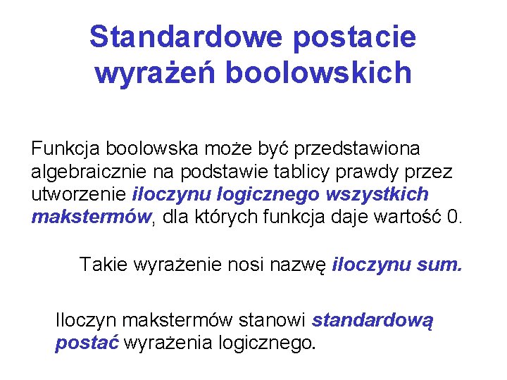 Standardowe postacie wyrażeń boolowskich Funkcja boolowska może być przedstawiona algebraicznie na podstawie tablicy prawdy
