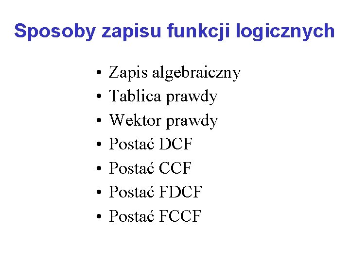 Sposoby zapisu funkcji logicznych • • Zapis algebraiczny Tablica prawdy Wektor prawdy Postać DCF