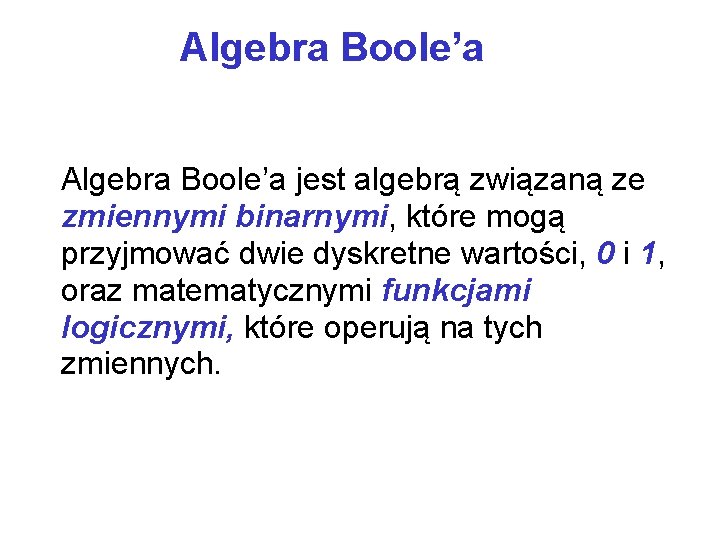 Algebra Boole’a jest algebrą związaną ze zmiennymi binarnymi, które mogą przyjmować dwie dyskretne wartości,