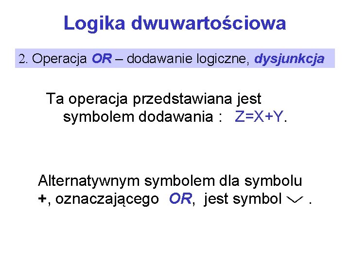 Logika dwuwartościowa 2. Operacja OR – dodawanie logiczne, dysjunkcja Ta operacja przedstawiana jest symbolem