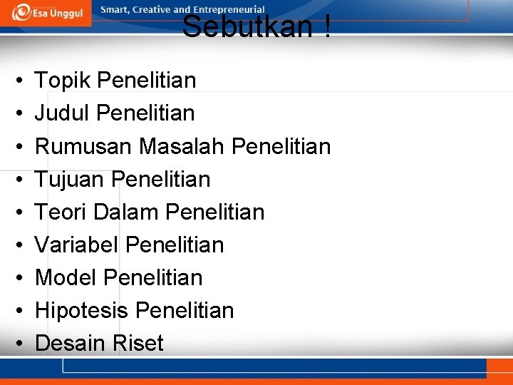 Sebutkan ! • • • Topik Penelitian Judul Penelitian Rumusan Masalah Penelitian Tujuan Penelitian