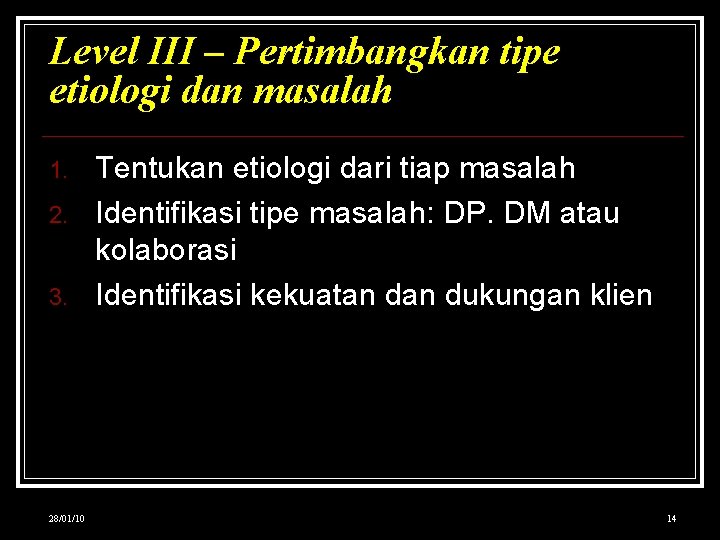 Level III – Pertimbangkan tipe etiologi dan masalah 1. 2. 3. 28/01/10 Tentukan etiologi