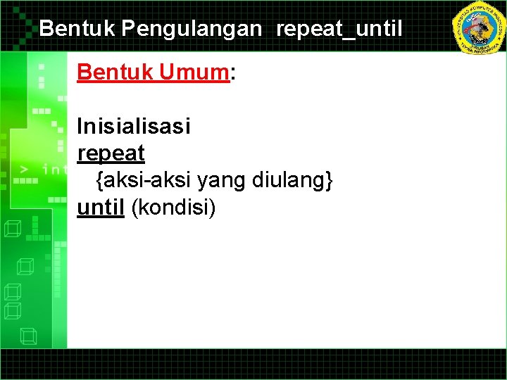 Bentuk Pengulangan repeat_until Bentuk Umum: Inisialisasi repeat {aksi-aksi yang diulang} until (kondisi) 