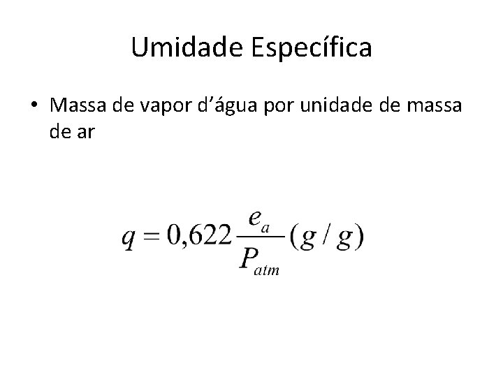 Umidade Específica • Massa de vapor d’água por unidade de massa de ar 