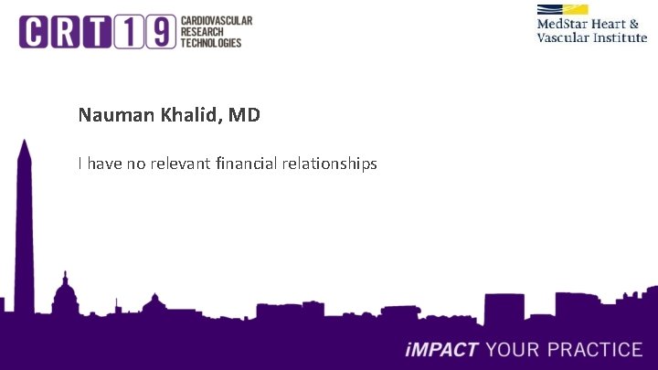 Nauman Khalid, MD I have no relevant financial relationships Nauman Khalid, MD I have no relevant financial relationships