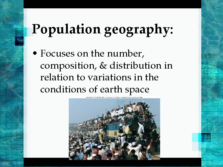 Population geography: • Focuses on the number, composition, & distribution in relation to variations