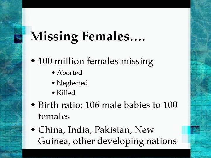 Missing Females…. • 100 million females missing • Aborted • Neglected • Killed •