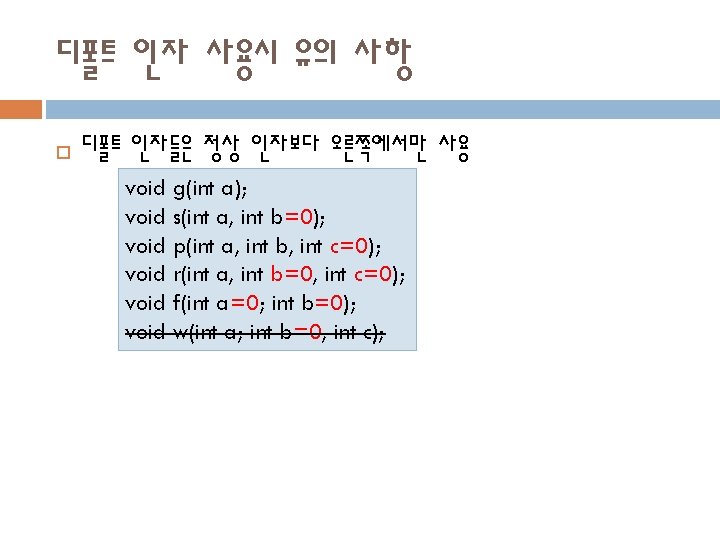디폴트 인자 사용시 유의 사항 디폴트 인자들은 정상 인자보다 오른쪽에서만 사용 void g(int a);