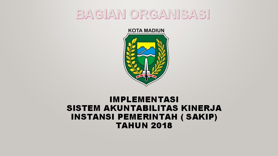 BAGIAN ORGANISASI IMPLEMENTASI SISTEM AKUNTABILITAS KINERJA INSTANSI PEMERINTAH ( SAKIP) TAHUN 2018 