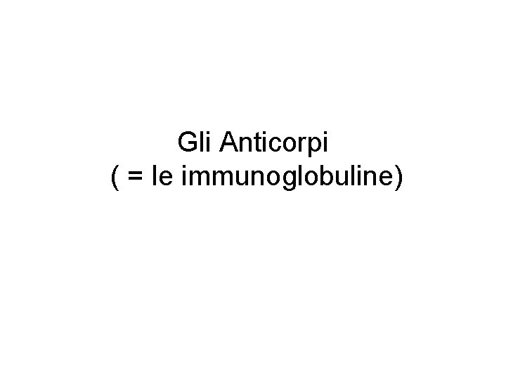 Gli Anticorpi ( = le immunoglobuline) 