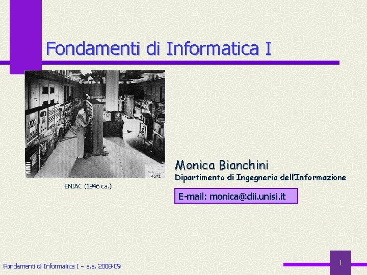 Fondamenti di Informatica I Monica Bianchini ENIAC (1946 ca. ) Dipartimento di Ingegneria dell’Informazione