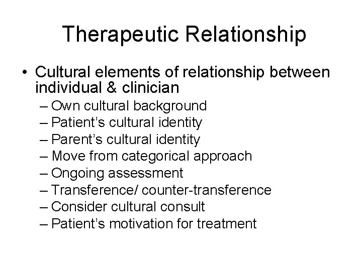 Therapeutic Relationship • Cultural elements of relationship between individual & clinician – Own cultural