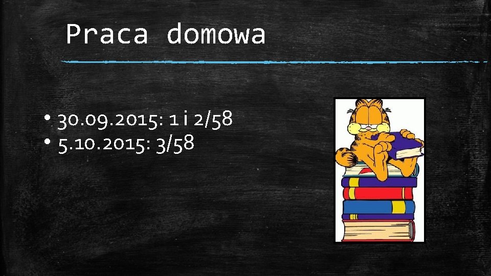 Praca domowa • 30. 09. 2015: 1 i 2/58 • 5. 10. 2015: 3/58