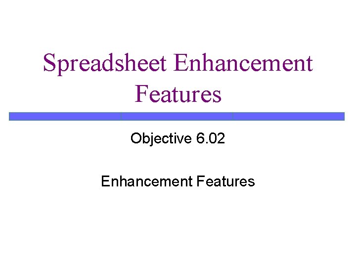 Spreadsheet Enhancement Features Objective 6. 02 Enhancement Features 