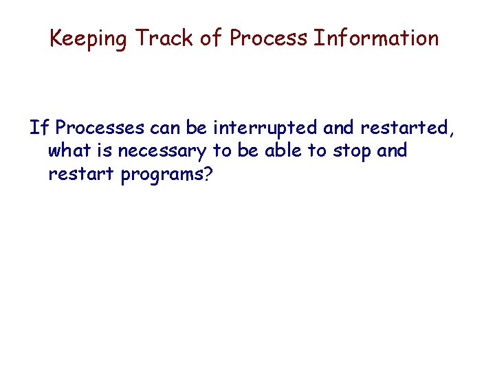 Keeping Track of Process Information If Processes can be interrupted and restarted, what is Keeping Track of Process Information If Processes can be interrupted and restarted, what is
