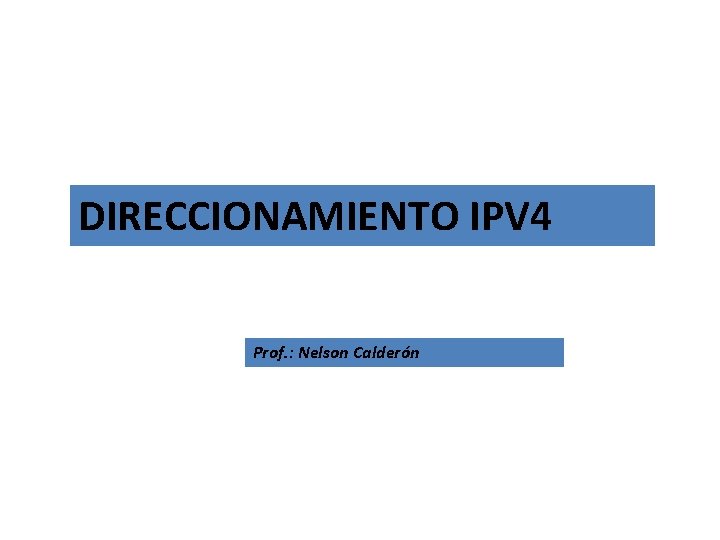 DIRECCIONAMIENTO IPV 4 Prof. : Nelson Calderón 