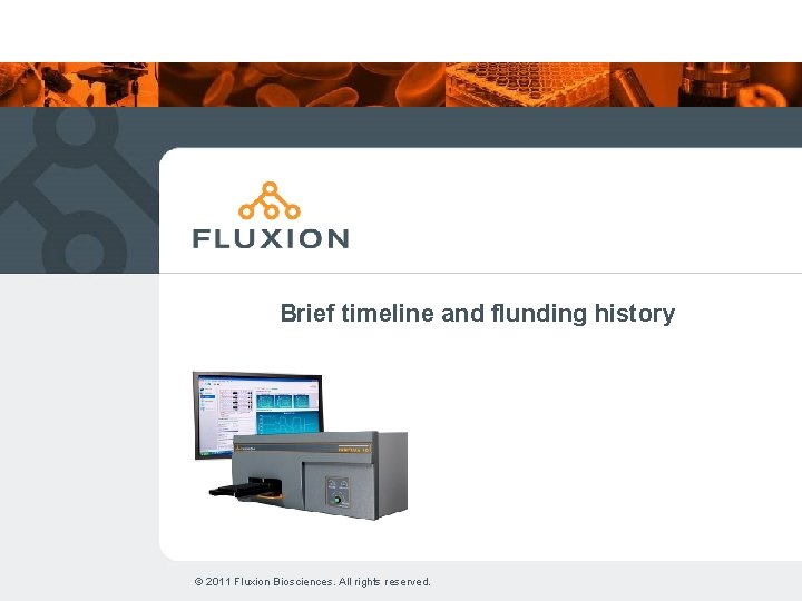 Brief timeline and flunding history © 2011 Fluxion Biosciences. All rights reserved. 